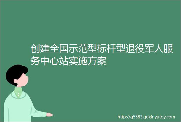 创建全国示范型标杆型退役军人服务中心站实施方案